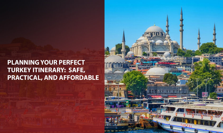 Planning Your Perfect Turkey Itinerary: Safe, Practical, and Affordable